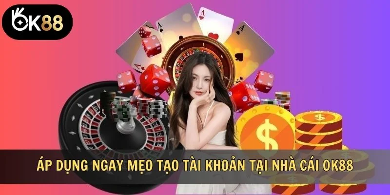 Áp dụng ngay mẹo tạo tài khoản tại nhà cái OK88