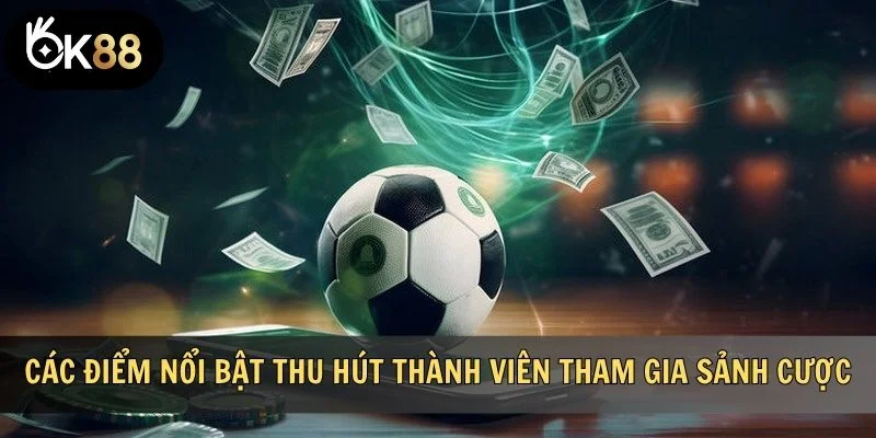 Các điểm nổi bật thu hút thành viên tham gia sảnh cược