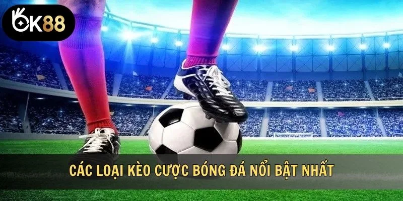 Các loại kèo cược bóng đá nổi bật nhất