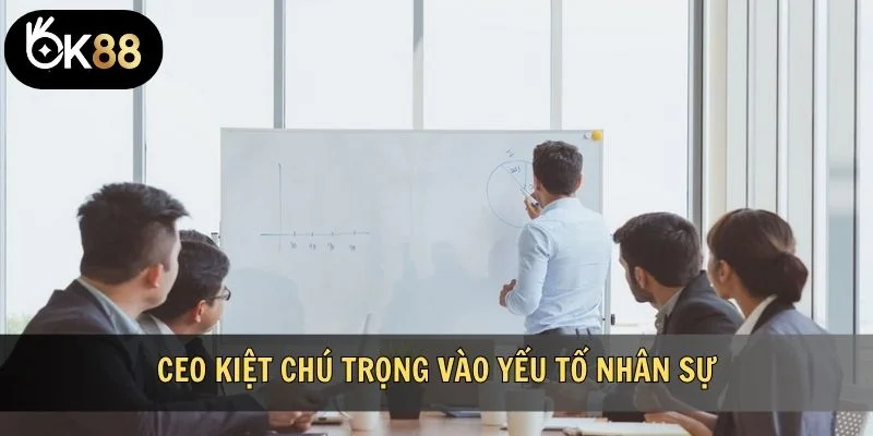 CEO Kiệt chú trọng vào yếu tố nhân sự