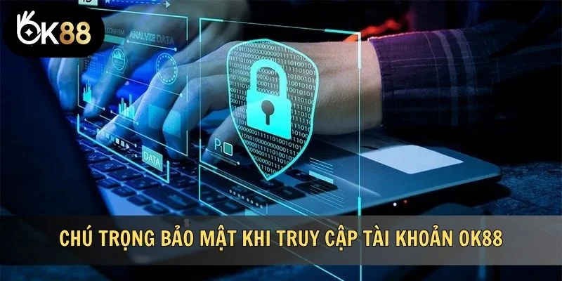 Chú trọng bảo mật khi truy cập tài khoản cá nhân trên OK88