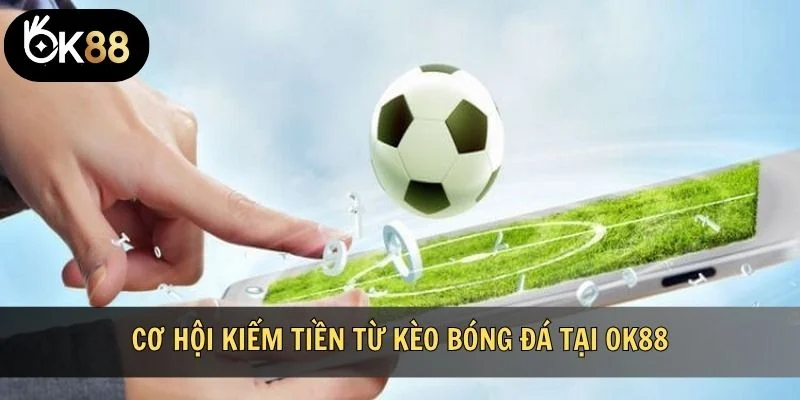 Cơ hội kiếm tiền từ kèo bóng đá tại OK88
