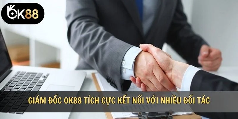 Giám đốc OK88 tích cực kết nối với nhiều đối tác