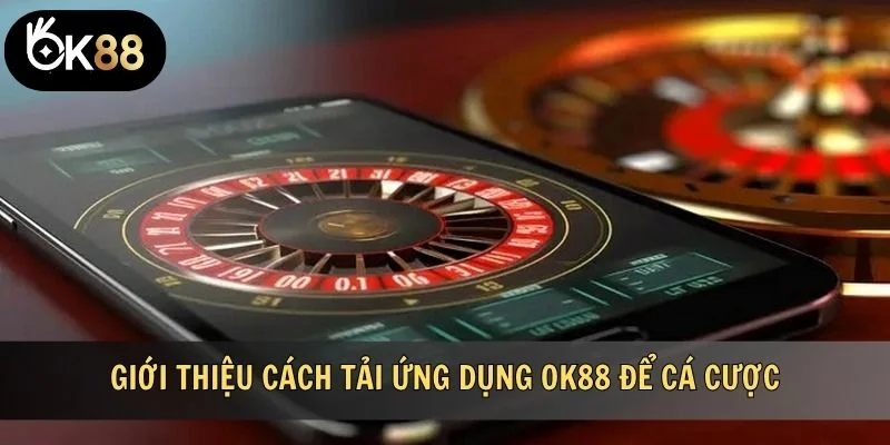 Giới thiệu cách tải ứng dụng OK88 để cá cược