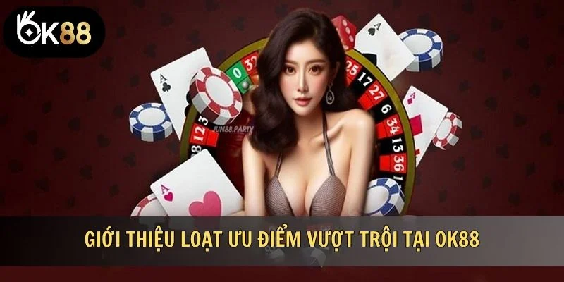 Giới thiệu loạt ưu điểm vượt trội tại OK88