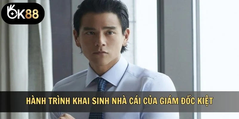 Hành trình khai sinh nhà cái của giám đốc Kiệt