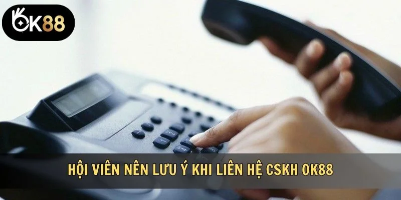 Hội viên nên lưu ý khi liên hệ CSKH OK88