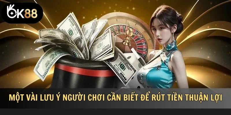 Một vài lưu ý người chơi cần biết để rút tiền thuận lợi