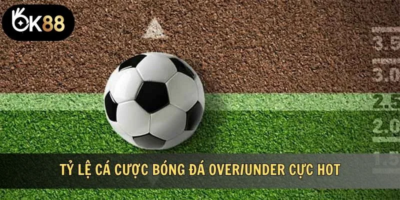 Tỷ lệ cá cược bóng đá Over/Under cực hot