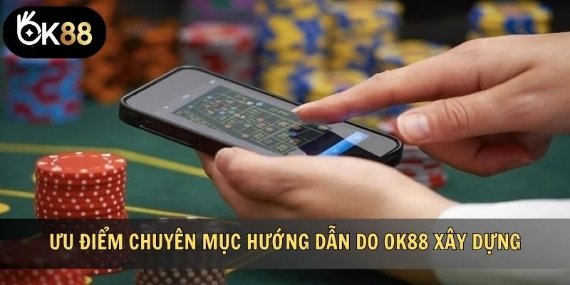 Ưu điểm chuyên mục hướng dẫn do OK88 xây dựng