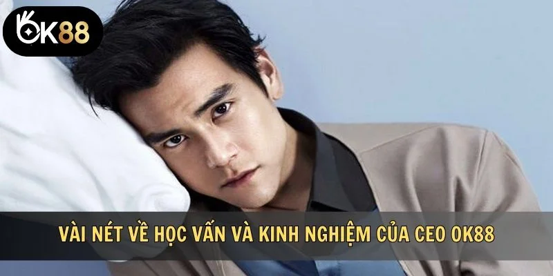 Vài nét về học vấn và kinh nghiệm của CEO OK88