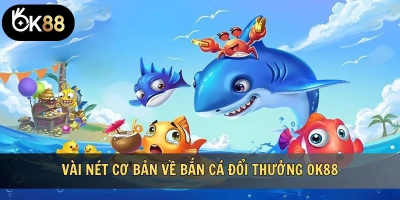Vài nét cơ bản về bắn cá đổi thưởng OK88